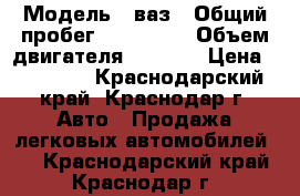  › Модель ­ ваз › Общий пробег ­ 227 000 › Объем двигателя ­ 1 500 › Цена ­ 60 000 - Краснодарский край, Краснодар г. Авто » Продажа легковых автомобилей   . Краснодарский край,Краснодар г.